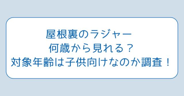 屋根裏のラジャー 何歳から見れる？対象年齢は子供向けなのか調査！